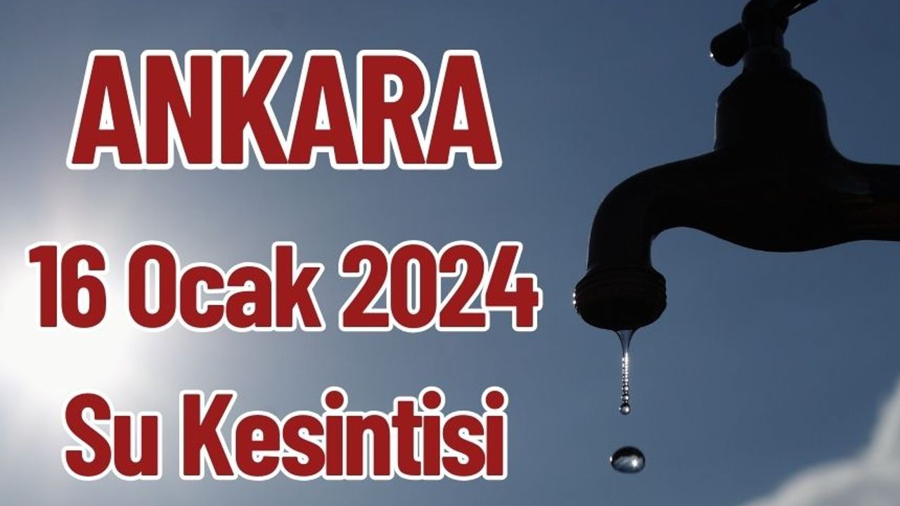 Ankara 16 Ocak 2024 Su Kesintisi