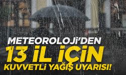 Meteoroloji'den 13 il için kuvvetli yağış uyarısı!