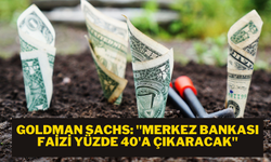 Goldman Sachs: Merkez Bankası faizi yüzde 40'a çıkaracak