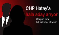 CHP Hatay’a hala aday arıyor Sürpriz isim teklifi kabul etmedi! Cumhur Altıok yazıyor