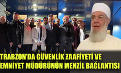 Trabzon’da güvenlik zaafiyeti ve emniyet müdürünün Menzil bağlantısı