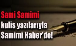 Sami Samimi kulis yazılarıyla Samimi Haber'de!