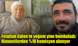 Gülen’in yeğeni, örgütte himmet toplayanların %10 komisyon aldığını iddia etti