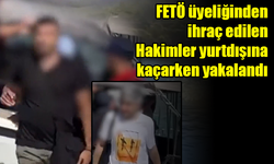 FETÖ üyeliğinden ihraç edilen Hakimler yurtdışına kaçarken yakalandı