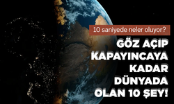 Göz açıp kapayıncaya kadar dünyada olan 10 şey!