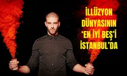 İllüzyon dünyasının ‘en iyi beş’i İstanbul’da