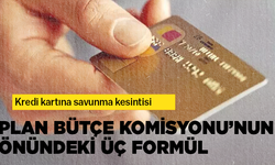 Kredi kartına savunma kesintisi…. Plan Bütçe Komisyonu’nun önündeki üç formül ne?