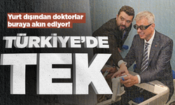 Türkiye'de tek! Yurt dışından doktorlar buraya akın ediyor...