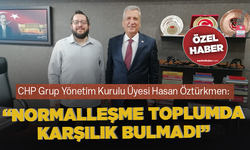 CHP Grup Yönetim Kurulu Üyesi Hasan Öztürkmen: “Normalleşme toplumda karşılık bulmadı”