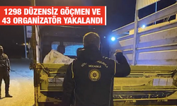 1298 düzensiz göçmen ve 43 organizatör yakalandı