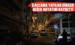 İlaçlama yapılan binada bebek hayatını kaybetti