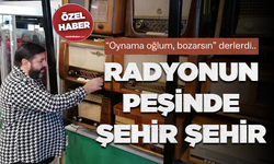 “Oynama oğlum, bozarsın” derlerdi..  Radyonun peşinde şehir şehir