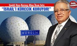 Emekli Hava Kurmay Albay İhsan Sefa: “İsrail’i Kürecik koruyor!"