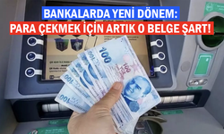 Bankalarda yeni dönem: Para çekmek için artık o belge şart!