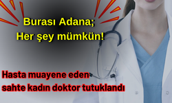 Burası Adana; her şey mümkün! Hasta muayene eden sahte kadın doktor tutuklandı