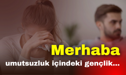 Merhaba umutsuzluk içindeki gençlik...