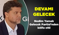 Devamı gelecek… Nedim Yamalı Gelecek Partisi’nden istifa etti