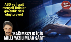 ABD ve İsrail menşeli ürünler güvenlik riski oluşturuyor! “Bağımsızlık İçin Milli Yazılımlar Şart”