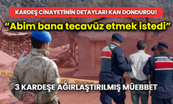 Kardeş cinayetinin detayları kan dondurdu! "Abim bana tecavüz etmek istedi..."