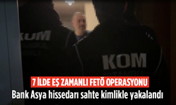 7 ilde eş zamanlı FETÖ operasyonu! Bank Asya hissedarı sahte kimlikle yakalandı