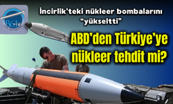 İncirlik’teki nükleer bombalarını “yükseltti”, ABD’den Türkiye’ye nükleer tehdit mi?