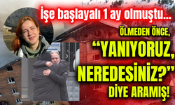 İşe başlayalı 1 ay olmuştu...  Ölmeden önce, “Yanıyoruz, neredesiniz?” diye aramış!