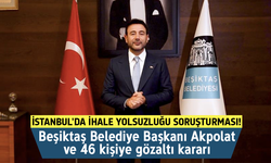 İstanbul'da ihale yolsuzluğu soruşturması! Beşiktaş Belediye Başkanı Akpolat ve 46 kişiye gözaltı kararı