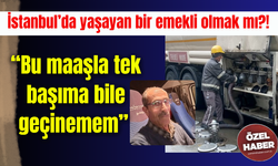 İstanbul’da yaşayan bir emekli olmak mı?! “Bu maaşla tek başıma bile geçinemem”