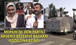 Akdeniz Belediye Başkanı Sarıyıldız ile belediye meclis üyeleri gözaltına alındı