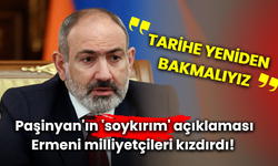 Paşinyan'ın 'soykırım' açıklaması Ermeni milliyetçileri kızdırdı! "Tarihe yeniden bakmalıyız"