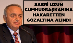 Sabri Uzun, Cumhurbaşkanına hakaretten gözaltına alındı