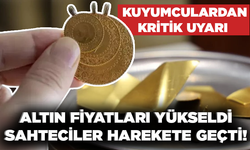 Altın fiyatları yükseldi.. sahteciler harekete geçti! Kuyumculardan kritik uyarı