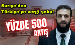 Türkiye'ye, Suriye'den vergi şoku! Yüzde 500 arttırıldı