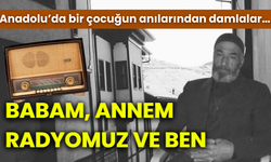 Anadolu’da bir çocuğun anılarından damlalar… BABAM, ANNEM, RADYOMUZ VE BEN