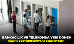 Bankacılık ve telekomda yeni dönem: Yüzünü göstermeyen para çekemeyecek