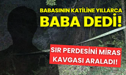 Babasının katiline yıllarca baba dedi! Sır perdesini miras kavgası araladı