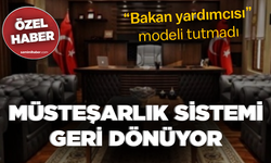 “Bakan yardımcısı” modeli tutmadı... MÜSTEŞARLIK SİSTEMİ GERİ DÖNÜYOR