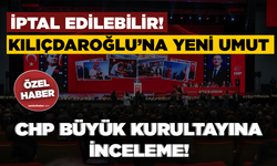 İptal edilebilir!  Kılıçdaroğlu’na yeni umut: CHP BÜYÜK KURULTAYINA İNCELEME!