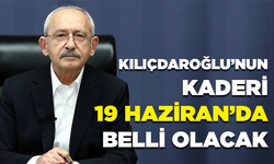 Kılıçdaroğlu’nun kaderi 19 Haziran’da belli olacak