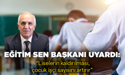 Eğitim Sen Başkanı uyardı:  “Liselerin kaldırılması, çocuk işçi sayısını artırır”