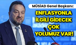 MÜSİAD Genel Başkanı Asmalı: Enflasyonla ilgili gidecek çok yolumuz var!