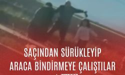 Saçından sürükleyip araca bindirmeye çalıştılar