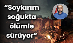 “Soykırım soğukta ölümle sürüyor”