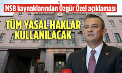 MSB kaynaklarından Özgür Özel açıklaması: Tüm yasal haklar kullanılacak