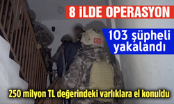 8 ilde operasyon: 250 milyon TL değerindeki varlıklara el konuldu! 103 şüpheli yakalandı