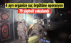 4 ayrı organize suç örgütüne operasyon! 79 şüpheli yakalandı