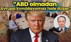 “ABD olmadan Avrupa kımıldayamaz hale düşer”