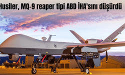 Husiler, MQ-9 reaper tipi ABD İHA'sını düşürdü