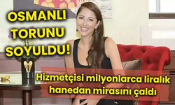 Osmanlı torunu soyuldu! Hizmetçisi milyonlarca liralık hanedan mirasını çaldı