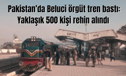 Pakistan’da Beluci örgüt tren bastı: Yaklaşık 500 kişi rehin alındı